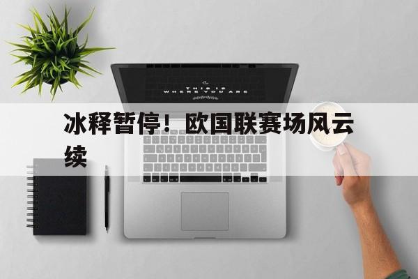 安博体育app登录-冰释暂停！欧国联赛场风云续